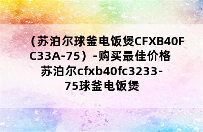 （苏泊尔球釜电饭煲CFXB40FC33A-75）-购买最佳价格 苏泊尔cfxb40fc3233-75球釜电饭煲